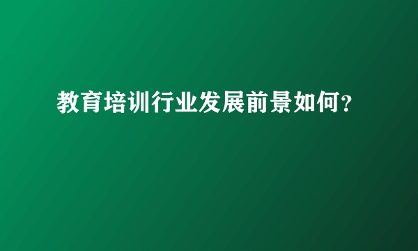 教育培训行业发展前景如何?