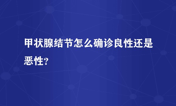 甲状腺结节怎么确诊良性还是恶性？