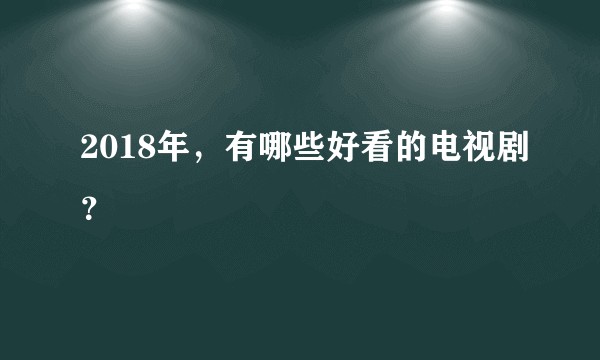 2018年，有哪些好看的电视剧？
