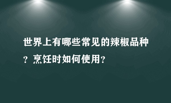 世界上有哪些常见的辣椒品种？烹饪时如何使用？