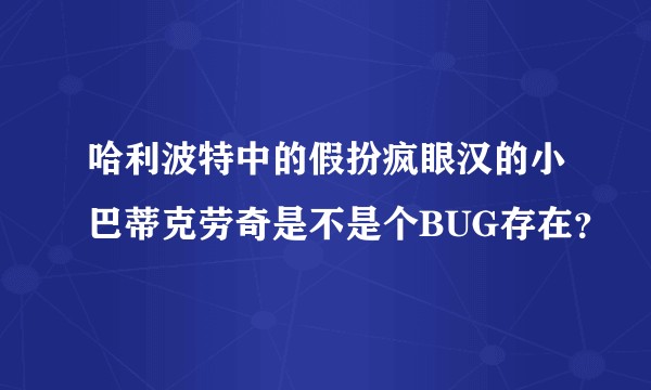 哈利波特中的假扮疯眼汉的小巴蒂克劳奇是不是个BUG存在？
