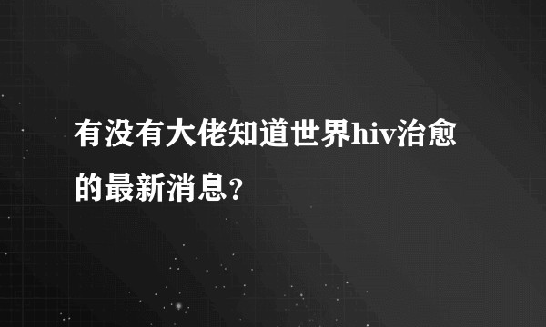 有没有大佬知道世界hiv治愈的最新消息？