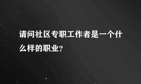 请问社区专职工作者是一个什么样的职业？
