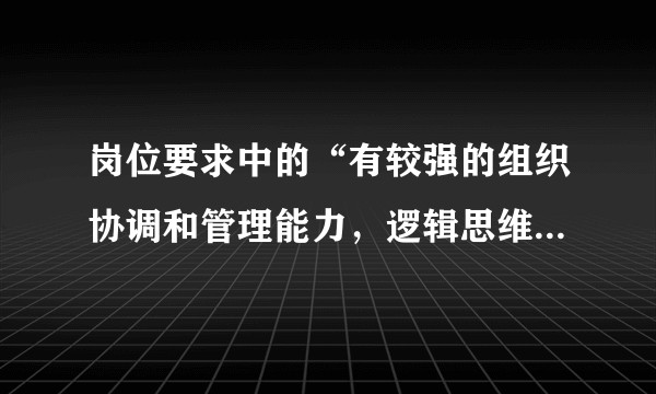 岗位要求中的“有较强的组织协调和管理能力，逻辑思维良好”是怎么体现的，可以举个例子吗？