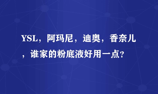 YSL，阿玛尼，迪奥，香奈儿，谁家的粉底液好用一点？