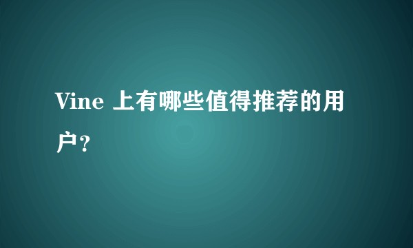 Vine 上有哪些值得推荐的用户？