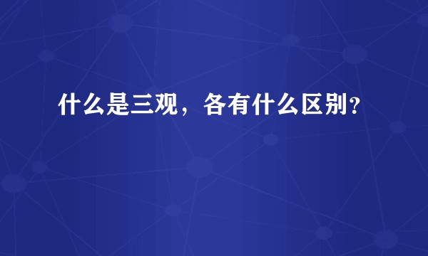 什么是三观，各有什么区别？