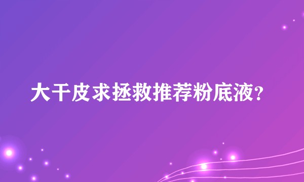 大干皮求拯救推荐粉底液？