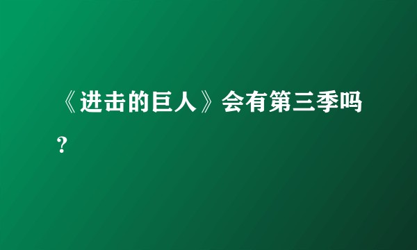 《进击的巨人》会有第三季吗？