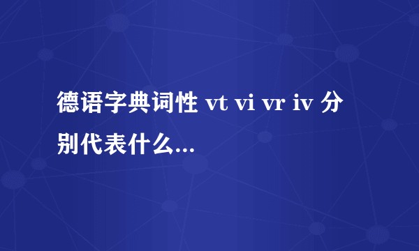 德语字典词性 vt vi vr iv 分别代表什么意思？能否普及一下所有的词性缩写？
