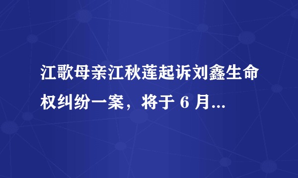 江歌母亲江秋莲起诉刘鑫生命权纠纷一案,将于 6 月 5 在青岛人民法院召开庭前会议,能赢吗?