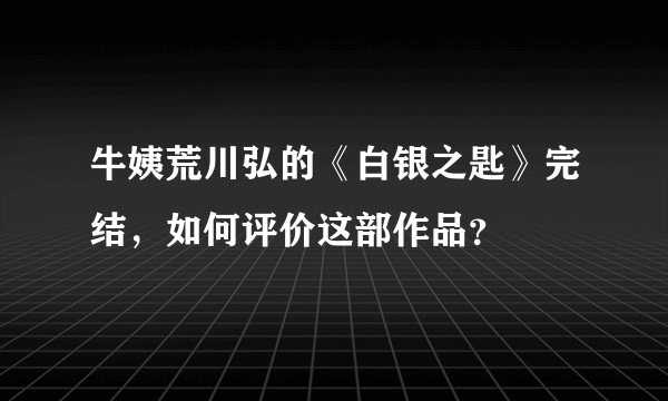牛姨荒川弘的《白银之匙》完结，如何评价这部作品？
