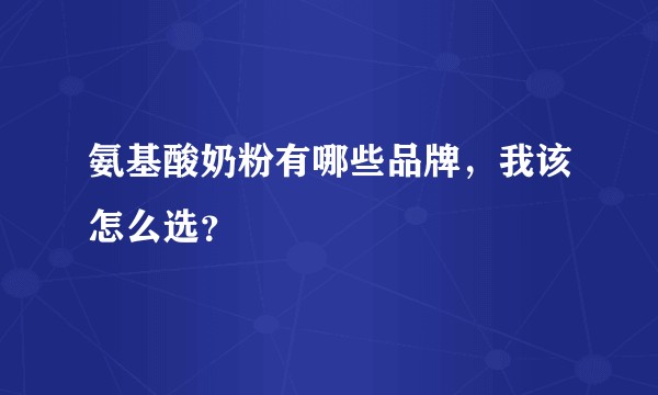 氨基酸奶粉有哪些品牌，我该怎么选？
