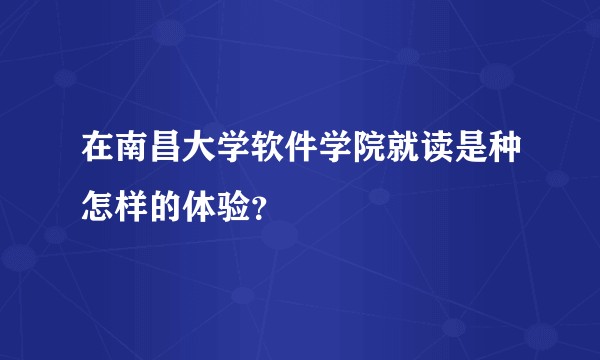 在南昌大学软件学院就读是种怎样的体验？