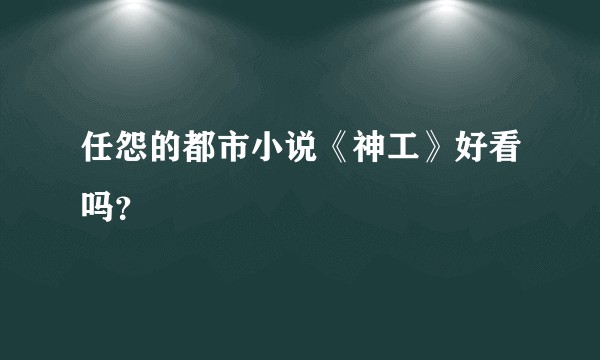 任怨的都市小说《神工》好看吗？