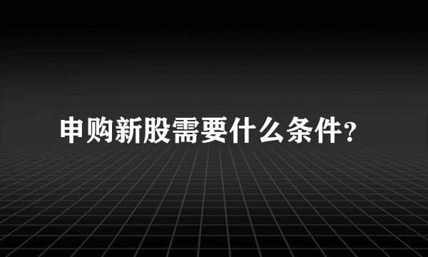 申购新股需要什么条件？