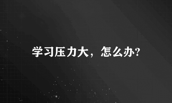 学习压力大，怎么办?