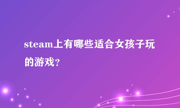 steam上有哪些适合女孩子玩的游戏？