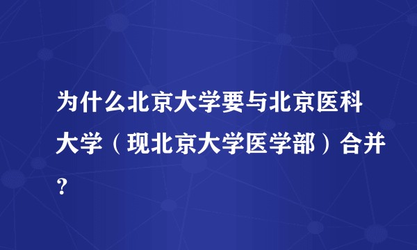 为什么北京大学要与北京医科大学（现北京大学医学部）合并？
