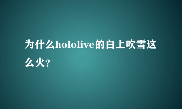 为什么hololive的白上吹雪这么火？