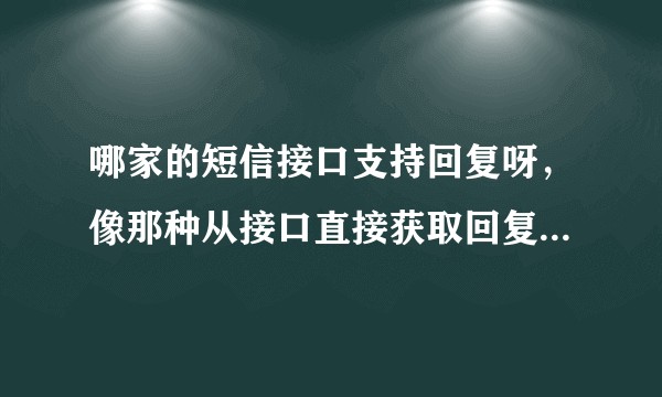 哪家的短信接口支持回复呀,像那种从接口直接获取回复的,现在正需要,有的推荐下?
