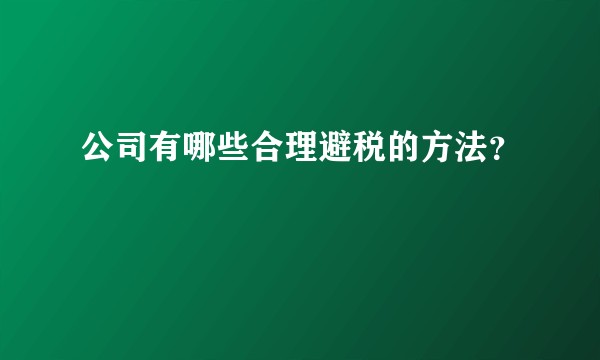 公司有哪些合理避税的方法？
