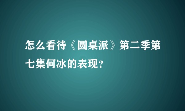 怎么看待《圆桌派》第二季第七集何冰的表现？
