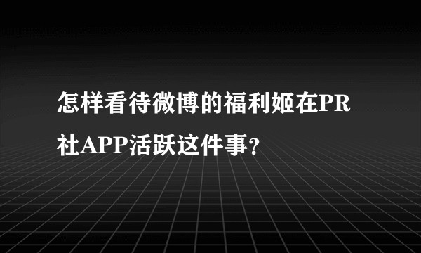 怎样看待微博的福利姬在PR社APP活跃这件事？