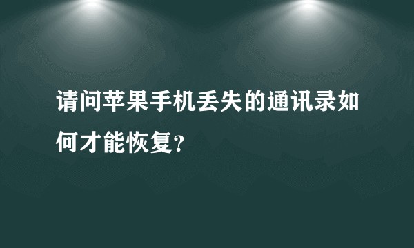 请问苹果手机丢失的通讯录如何才能恢复?