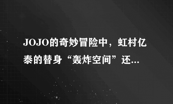 JOJO的奇妙冒险中，虹村亿泰的替身“轰炸空间”还有多大的潜能（能力使用方法）？