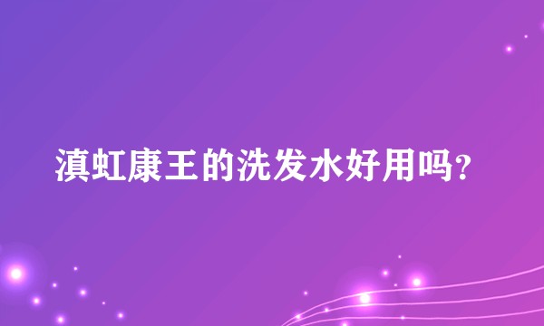 滇虹康王的洗发水好用吗？