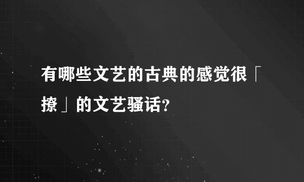 有哪些文艺的古典的感觉很「撩」的文艺骚话？