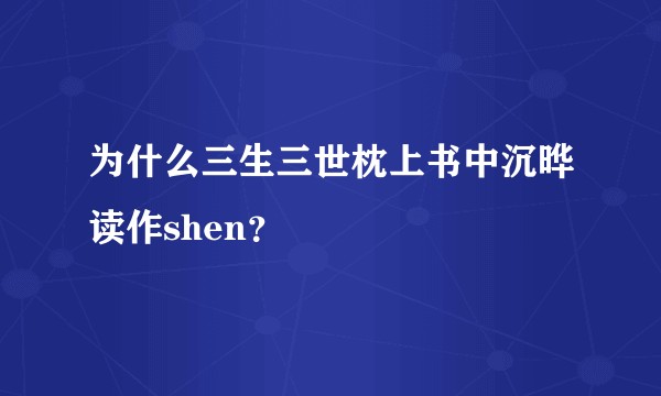 为什么三生三世枕上书中沉晔读作shen？