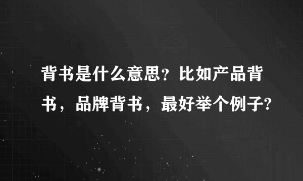 背书是什么意思？比如产品背书，品牌背书，最好举个例子?