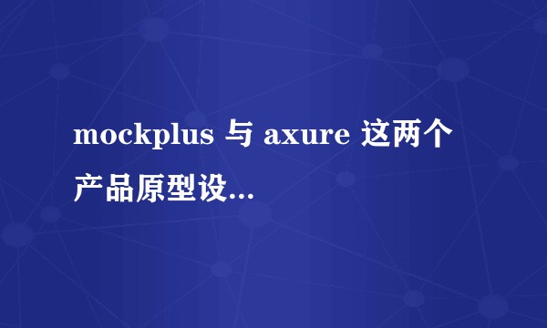 mockplus 与 axure 这两个产品原型设计工具有区别，适合何种情况下使用？