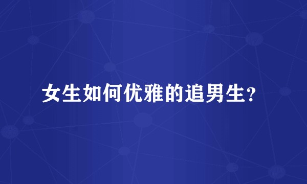 女生如何优雅的追男生？