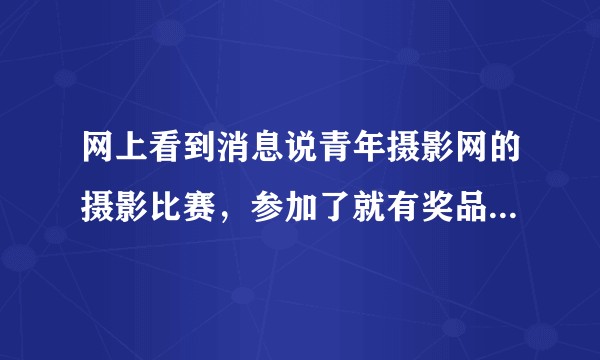 网上看到消息说青年摄影网的摄影比赛，参加了就有奖品，这个比赛真实吗？