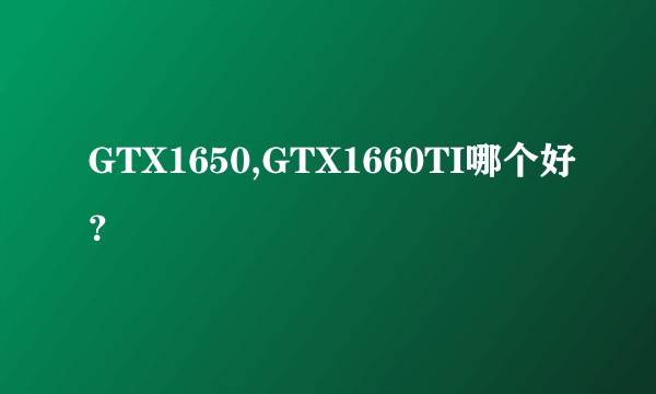 GTX1650,GTX1660TI哪个好？