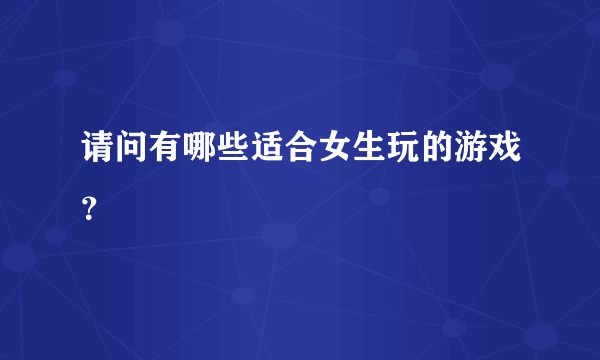 请问有哪些适合女生玩的游戏？