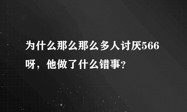 为什么那么那么多人讨厌566呀，他做了什么错事？
