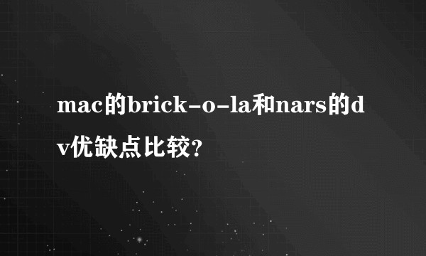 mac的brick-o-la和nars的dv优缺点比较？
