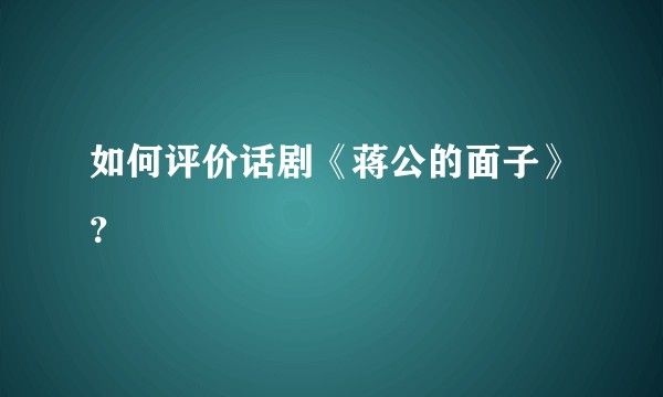 如何评价话剧《蒋公的面子》？