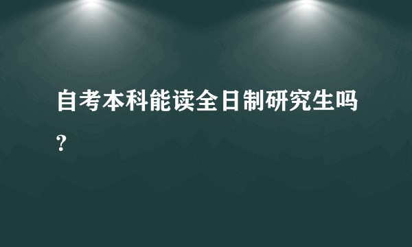 自考本科能读全日制研究生吗？