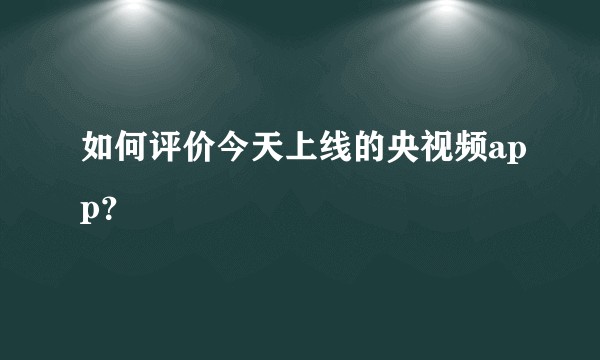 如何评价今天上线的央视频app？
