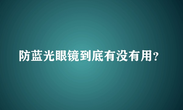 防蓝光眼镜到底有没有用？