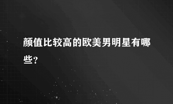 颜值比较高的欧美男明星有哪些？