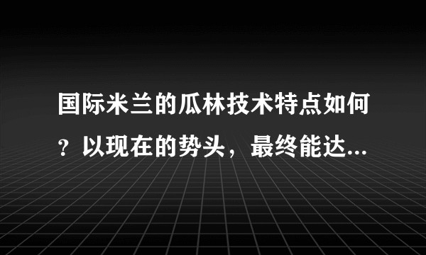 国际米兰的瓜林技术特点如何？以现在的势头，最终能达到什么水平？
