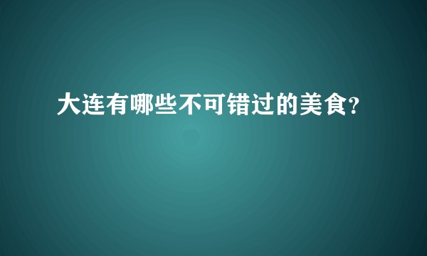 大连有哪些不可错过的美食？