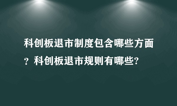 科创板退市制度包含哪些方面？科创板退市规则有哪些?