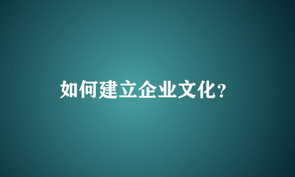 如何建立企业文化？